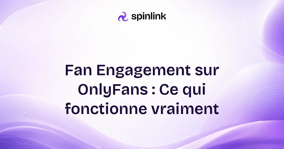 Fan Engagement sur OnlyFans : Ce qui fonctionne vraiment